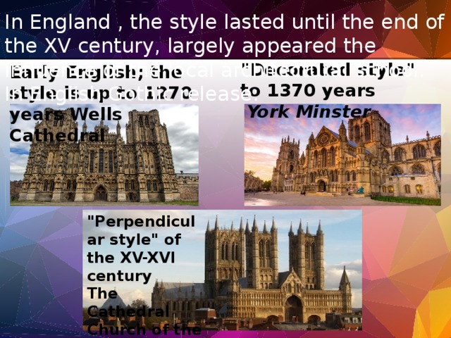 In England , the style lasted until the end of the XV century, largely appeared the influence of the local architectural school. In English Gothic release: 