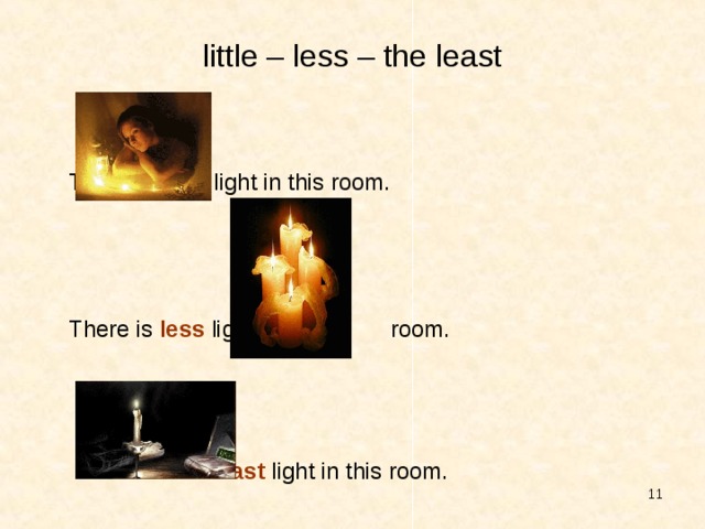 little – less – the least     There is little light in this room.        There is less light in this       room.      There is the least light in this room.