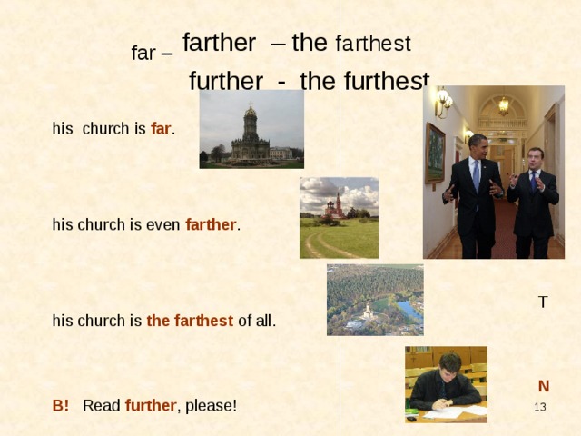 far –  farther – the farthest  further - the furthest This church is far . This church is even farther . This church is the farthest of all. NB!   Read further , please!