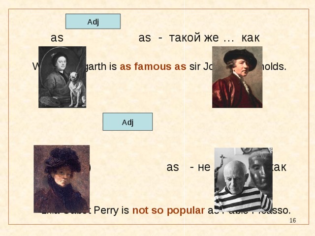 as as - такой же … как  William Hogarth is as famous as sir Joshua Reynolds.   not so (as) as - не такой … как   Lilla Cabot Perry is not so popular as Pablo Picasso. Adj Adj