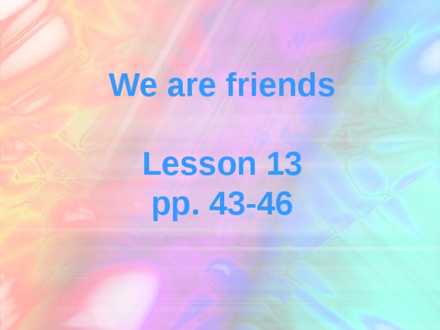 We are friends  Lesson 13 pp. 43-46