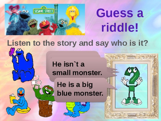 Guess a riddle! Listen to the story and say who is it? He is not a dragon. He is not green. He isn`t a small monster. He is a big blue monster.
