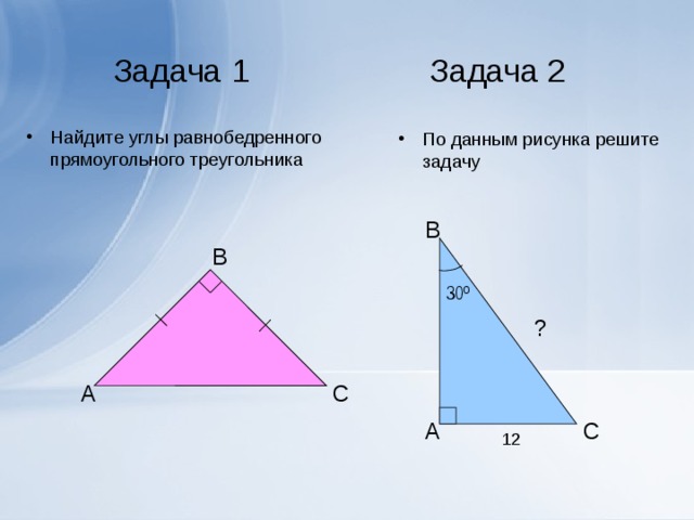 Задача 1 Задача 2 Найдите углы равнобедренного прямоугольного треугольника По данным рисунка решите задачу B B 30 º ? A C C A
