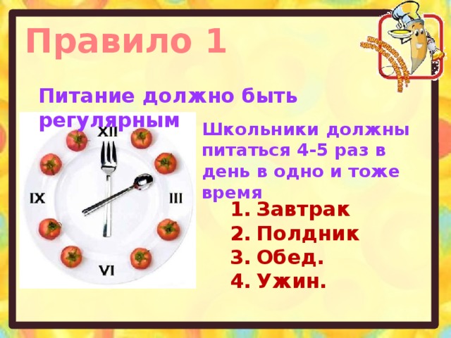 Правило 1 Питание должно быть регулярным Школьники должны питаться 4-5 раз в день в одно и тоже время Завтрак Полдник Обед. Ужин.
