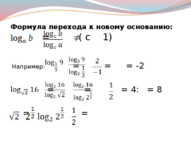 Формула перехода к новому основанию:    =  ( c 1) Например: = =  = -2  = = = 4: = 8  = =