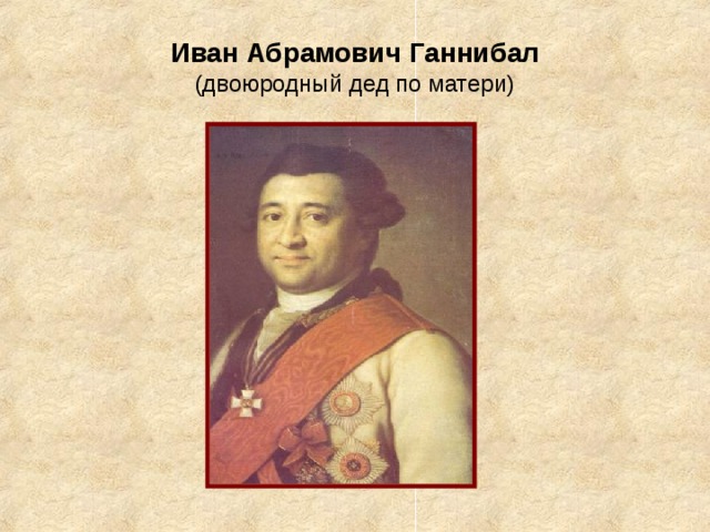Иван Абрамович Ганнибал  (двоюродный дед по матери)