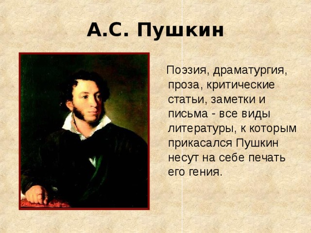 А.С. Пушкин  Поэзия, драматургия, проза, критические статьи, заметки и письма - все виды литературы, к которым прикасался Пушкин несут на себе печать его гения.