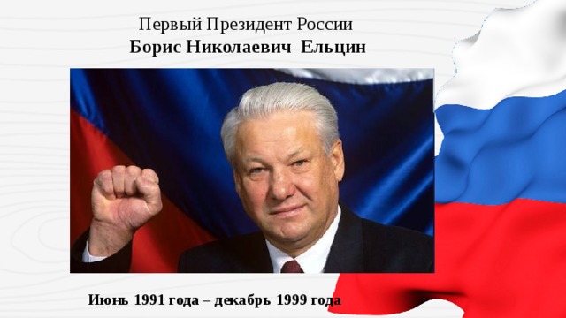 Первый Президент России   Борис Николаевич Ельцин Июнь 1991 года – декабрь 1999 года