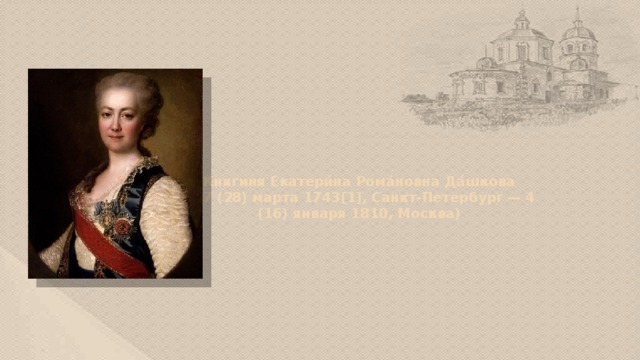 Княгиня Екатери́на Рома́новна Да́шкова  (17 (28) марта 1743[1], Санкт-Петербург — 4 (16) января 1810, Москва)
