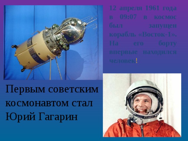 12 апреля 1961 года в 09:07 в космос был запущен  корабль «Восток-1». На его борту впервые находился человек ! Первым советским космонавтом стал Юрий Гагарин