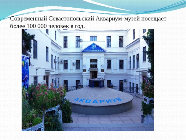 Современный Севастопольский Аквариум-музей посещает более 100 000 человек в год.