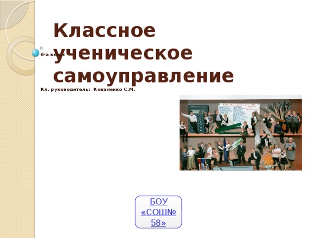 6-а класс      Кл. руководитель: Коваленко С.М. Классное ученическое  самоуправление БОУ «СОШ№58»