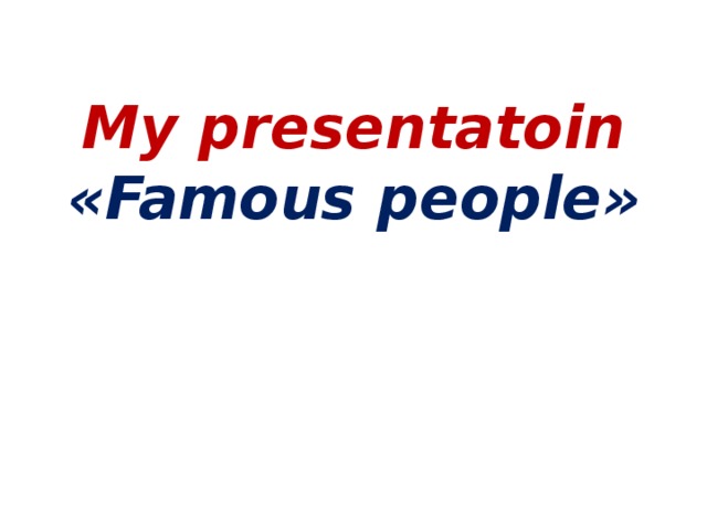 My presentatoin  «Famous people»