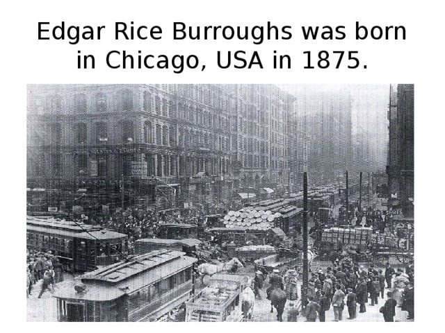 Edgar Rice Burroughs was born in Chicago, USA in 1875.