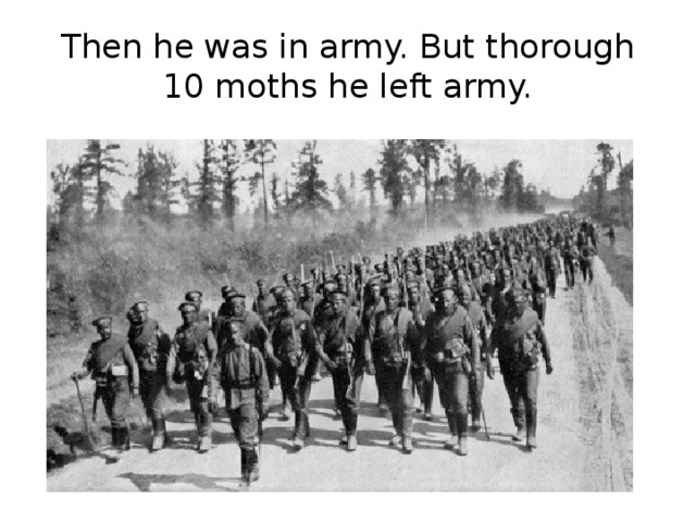Then he was in army. But thorough 10 moths he left army.