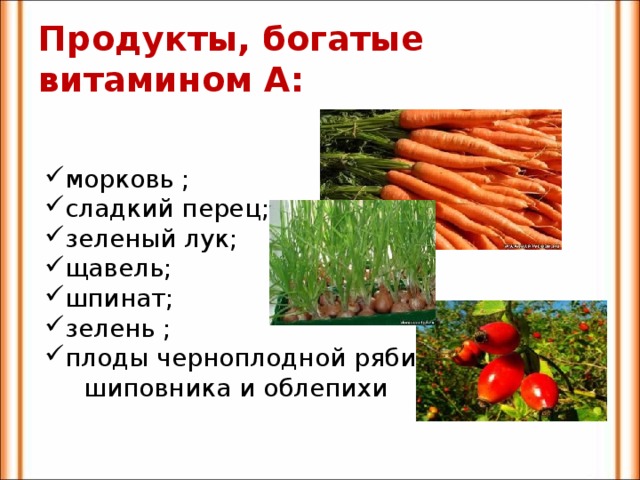 Продукты, богатые  витамином А:    морковь ; сладкий перец; зеленый лук; щавель; шпинат; зелень ; плоды черноплодной рябины,  шиповника и облепихи