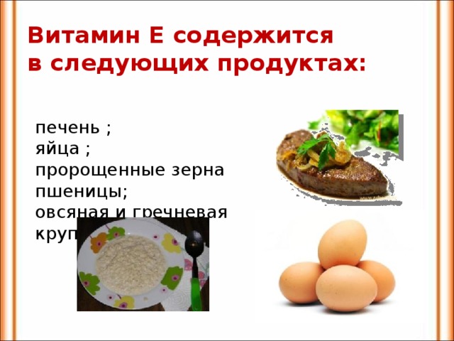Витамин Е содержится  в следующих продуктах:   печень ; яйца ; пророщенные зерна пшеницы; овсяная и гречневая крупы