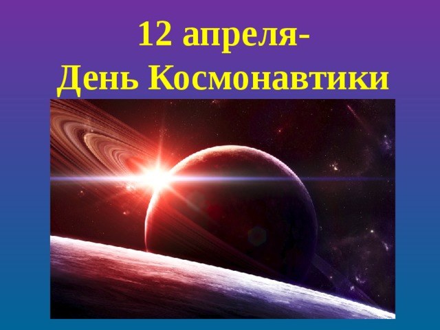 12 апреля-  День Космонавтики