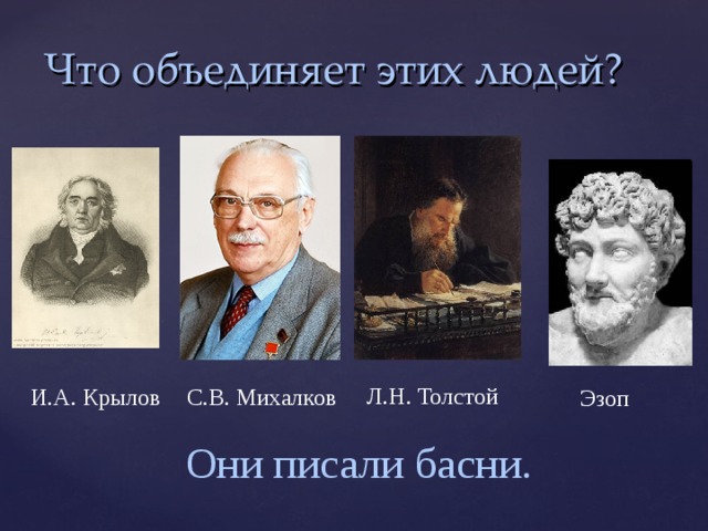 Что объединяет этих людей? Л.Н. Толстой С.В. Михалков И.А. Крылов Эзоп Они писали басни.