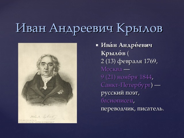 Иван Андреевич Крылов Ива́н Андре́евич Крыло́в ( 2 (13) февраля  1769 , Москва  — 9 (21) ноября  1844 , Санкт-Петербург ) — русский поэт, баснописец , переводчик, писатель.  