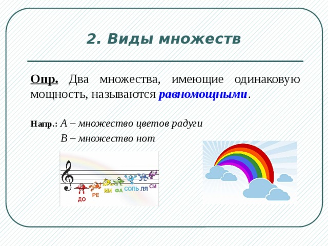 2. Виды множеств Опр. Два множества, имеющие одинаковую мощность, называются равномощными .  Напр.:  А –  множество цветов радуги  В – множество нот  .