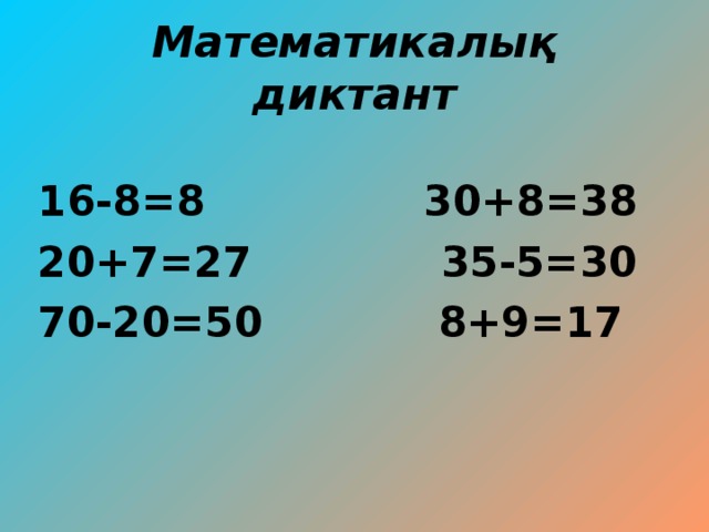 Математикалық диктант 16-8=8  30+8=38 20+7=27  35-5=30 70-20=50  8+9=17