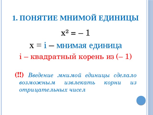 1. Понятие мнимой единицы х² = –  1 x = i – мнимая единица i – квадратный корень из (– 1) (!!) Введение мнимой единицы сделало возможным извлекать корни из отрицательных чисел