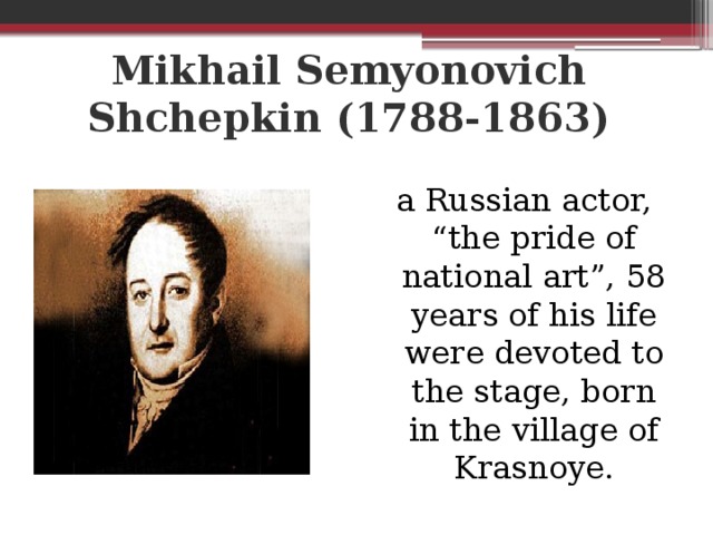 Mikhail Semyonovich Shchepkin (1788-1863) a Russian actor, “the pride of national art”, 58 years of his life were devoted to the stage, born in the village of Krasnoye.