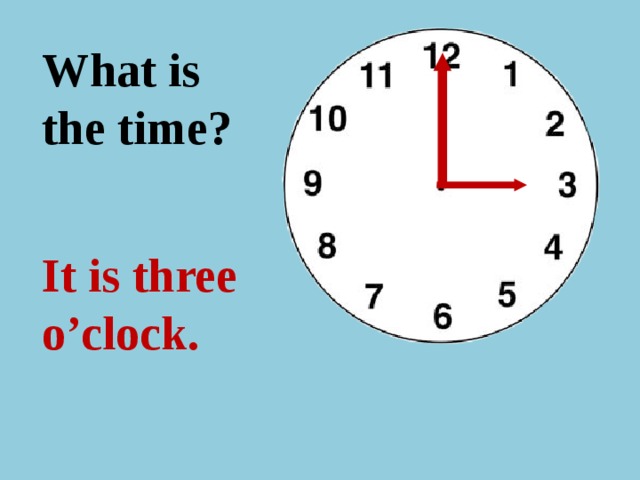 What is the time ? It is three o’clock.