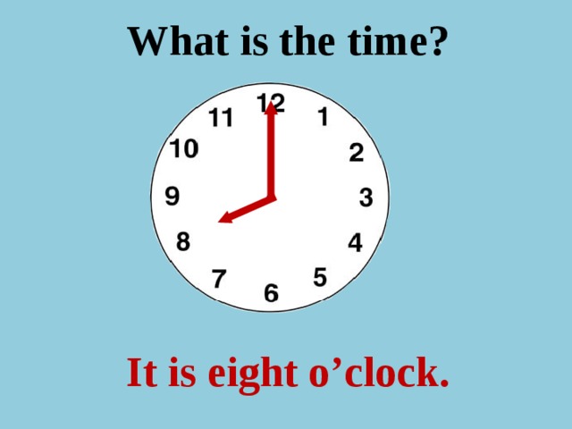 What is the time ? It is eight o’clock.