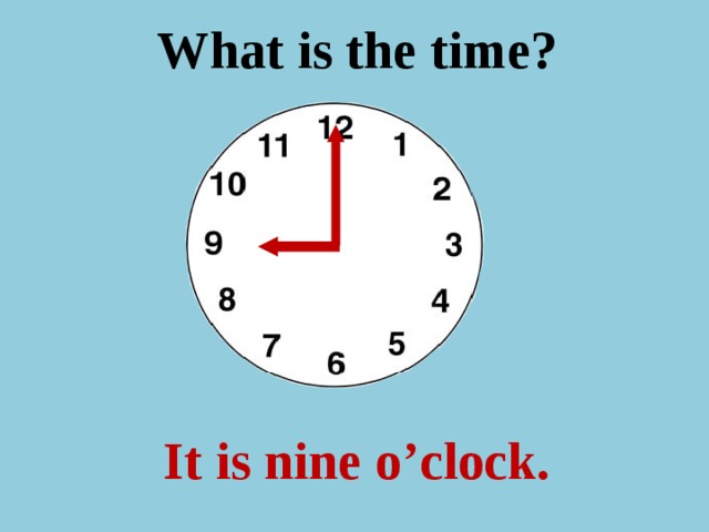 What is the time ? It is nine o’clock.
