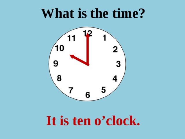 What is the time ? It is ten o’clock.