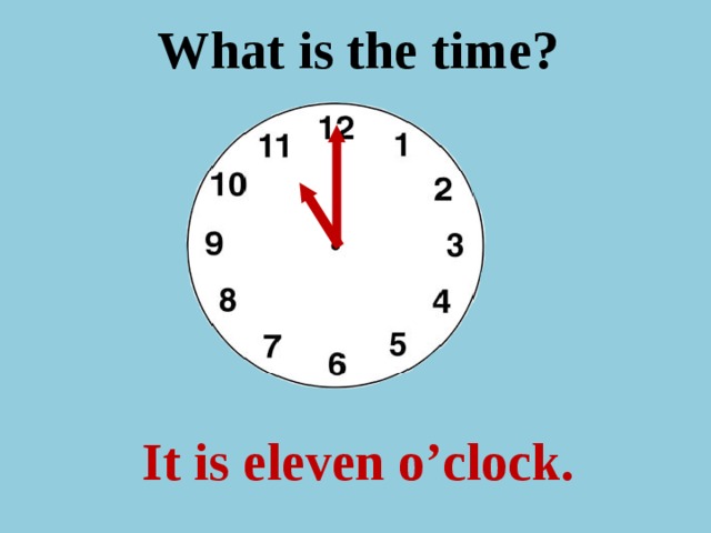 What is the time ? It is eleven o’clock.