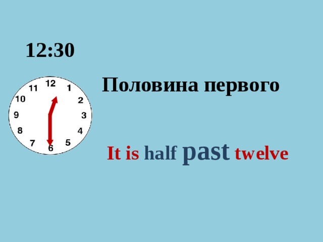 12:30 Половина первого It is half past  twelve