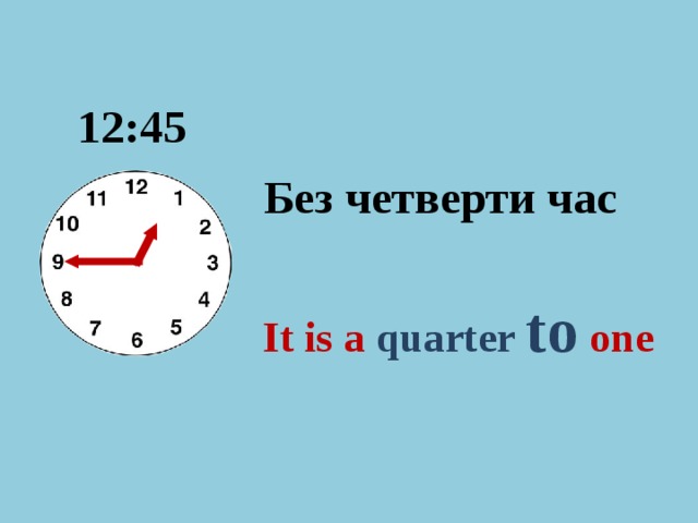 12: 4 5 Без четверти час It is а quarter to  one