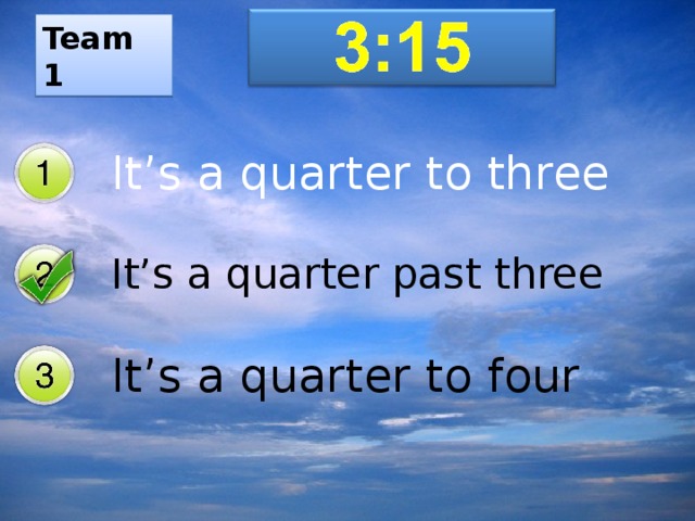 Team 1 It’s a quarter to three It’s a quarter past three It’s a quarter to four
