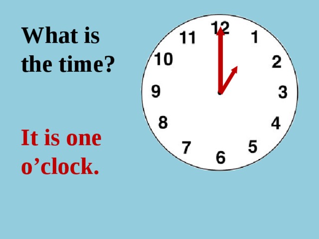 What is the time ? It is one o’clock.