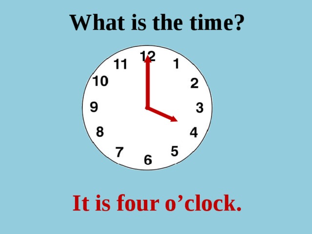 What is the time ? It is four o’clock.