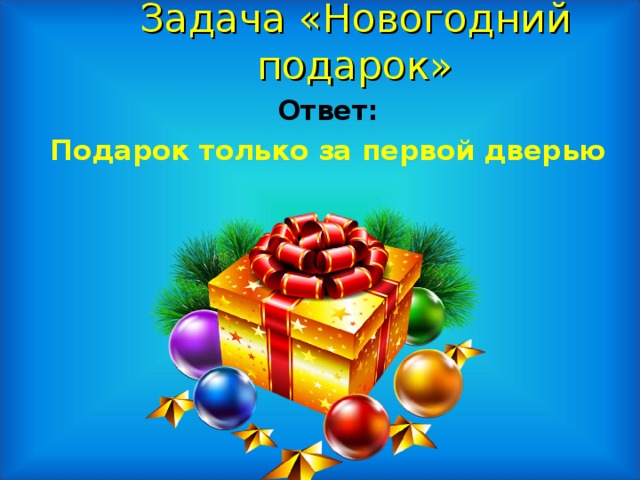 Задача «Новогодний подарок»  Ответ: Подарок только за первой дверью