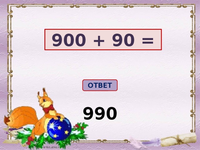 900 + 90 = ОТВЕТ 990