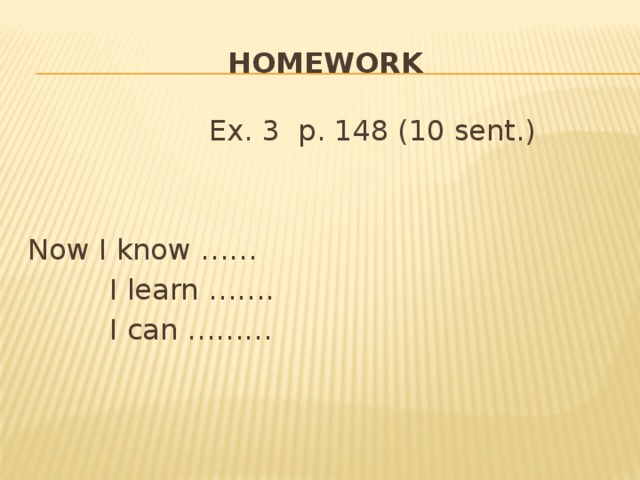homework  Ex. 3 p. 148 (10 sent.) Now I know ……  I learn …….  I can ………