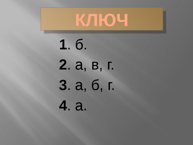 КЛЮЧ     1 . б.     2 . а, в, г.     3 . а, б, г.     4 . а.