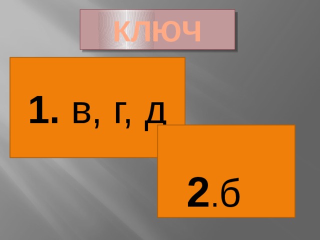КЛЮЧ 1. в, г, д 2 . б