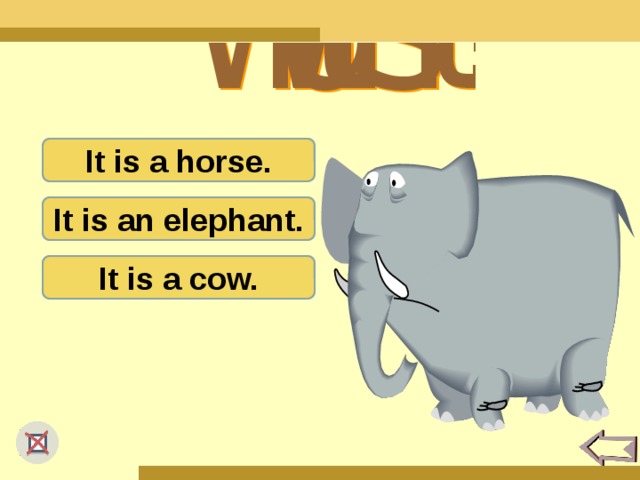 It is a horse. It is an elephant. It is a cow.