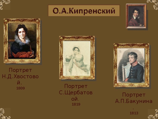 Портрет Н.Д.Хвостовой. 1809 Портрет С.Щербатовой . 1819 Портрет А.П.Бакунина. 1813