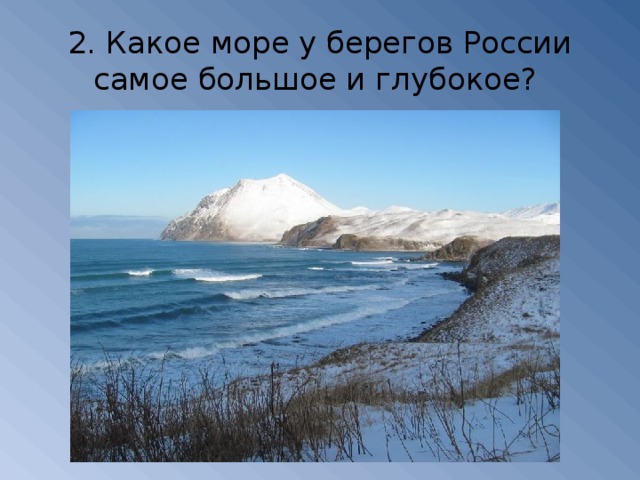 2. Какое море у берегов России самое большое и глубокое?
