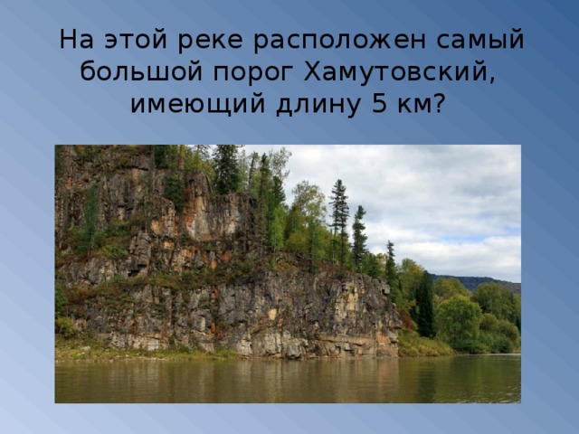 На этой реке расположен самый большой порог Хамутовский, имеющий длину 5 км?