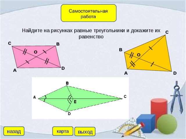 Найдите на рисунках равные треугольники и докажите их равенство C C B B O O D A D A назад карта выход