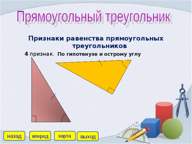 Признаки равенства прямоугольных треугольников  4  признак.  По гипотенузе и острому углу назад карта вперед выход
