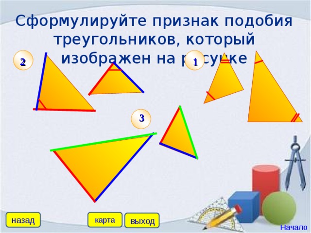 Сформулируйте признак подобия треугольников, который изображен на рисунке 1 2 3 назад карта выход Начало